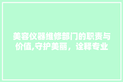 美容仪器维修部门的职责与价值,守护美丽，诠释专业