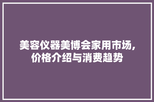 美容仪器美博会家用市场,价格介绍与消费趋势