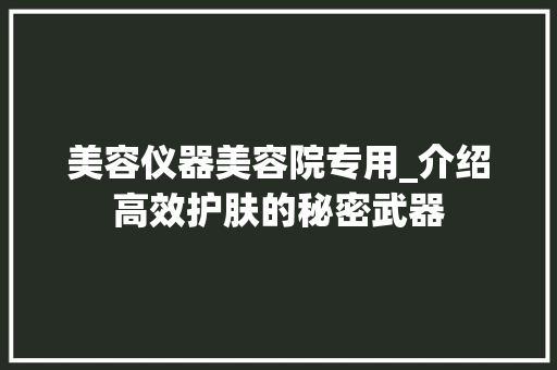 美容仪器美容院专用_介绍高效护肤的秘密武器