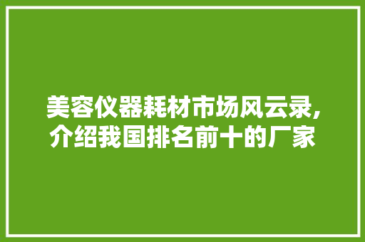 美容仪器耗材市场风云录,介绍我国排名前十的厂家