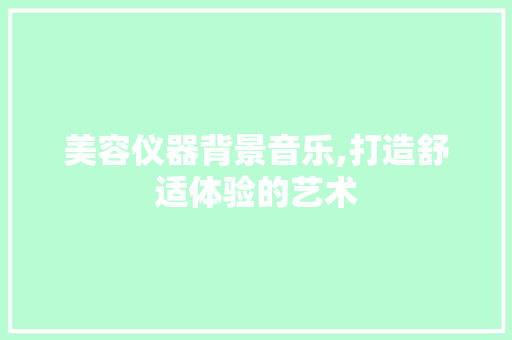 美容仪器背景音乐,打造舒适体验的艺术