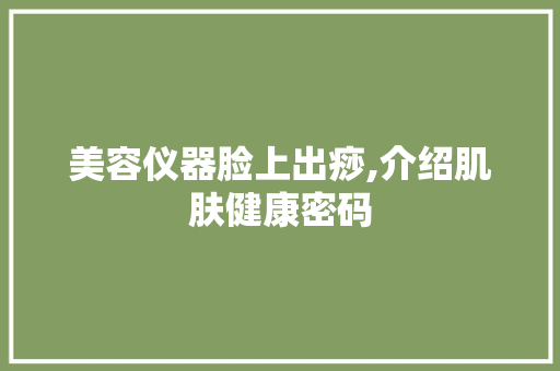 美容仪器脸上出痧,介绍肌肤健康密码
