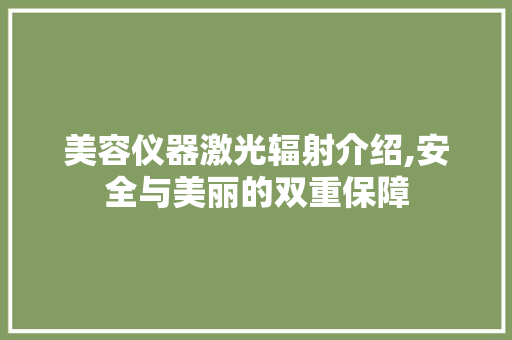 美容仪器激光辐射介绍,安全与美丽的双重保障