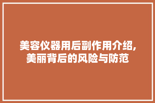 美容仪器用后副作用介绍,美丽背后的风险与防范
