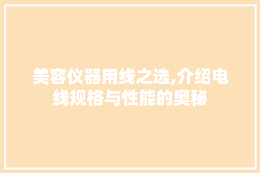 美容仪器用线之选,介绍电线规格与性能的奥秘
