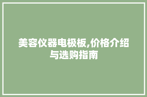 美容仪器电极板,价格介绍与选购指南