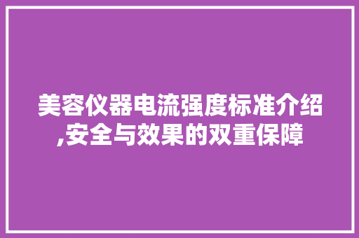 美容仪器电流强度标准介绍,安全与效果的双重保障