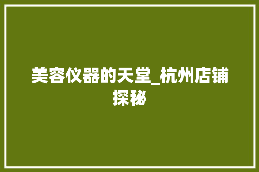 美容仪器的天堂_杭州店铺探秘