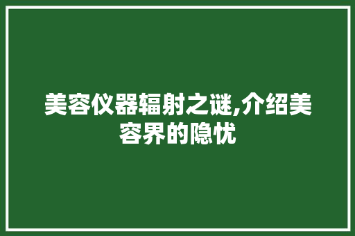 美容仪器辐射之谜,介绍美容界的隐忧 饮食大全