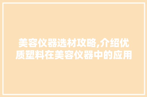 美容仪器选材攻略,介绍优质塑料在美容仪器中的应用