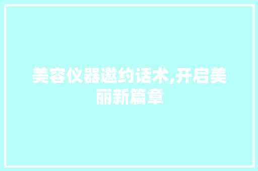 美容仪器邀约话术,开启美丽新篇章