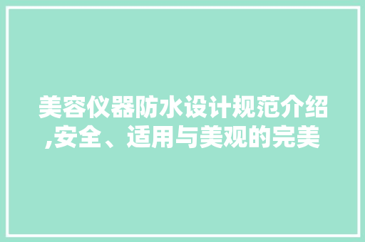 美容仪器防水设计规范介绍,安全、适用与美观的完美融合
