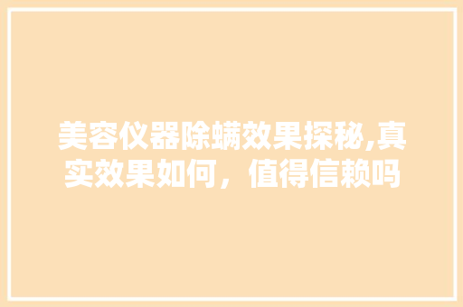 美容仪器除螨效果探秘,真实效果如何，值得信赖吗