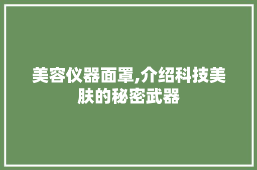 美容仪器面罩,介绍科技美肤的秘密武器