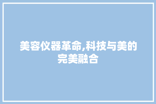 美容仪器革命,科技与美的完美融合