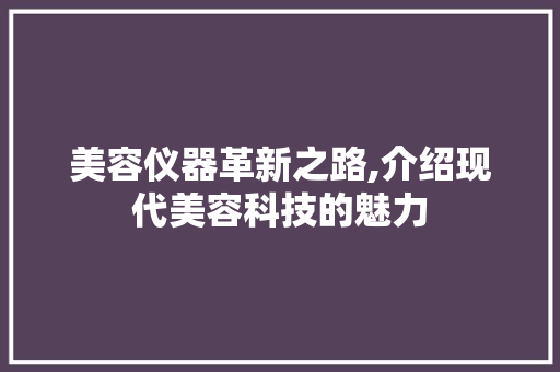 美容仪器革新之路,介绍现代美容科技的魅力
