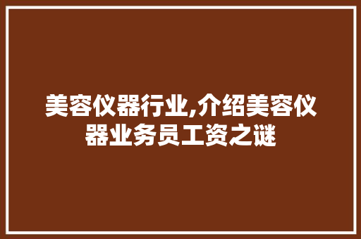 美容仪器行业,介绍美容仪器业务员工资之谜