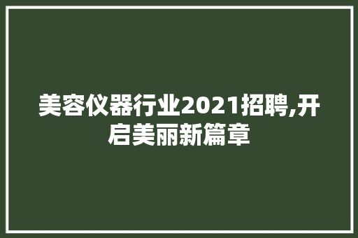 美容仪器行业2021招聘,开启美丽新篇章 综合便民