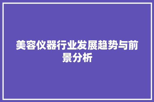 美容仪器行业发展趋势与前景分析 饮食大全