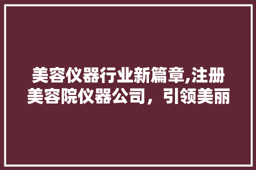美容仪器行业新篇章,注册美容院仪器公司，引领美丽未来