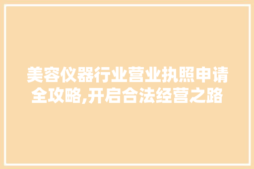 美容仪器行业营业执照申请全攻略,开启合法经营之路