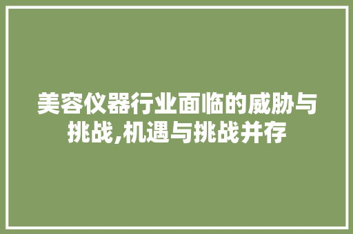 美容仪器行业面临的威胁与挑战,机遇与挑战并存 婚姻情感