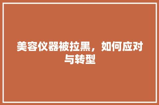 美容仪器被拉黑，如何应对与转型 婚姻情感