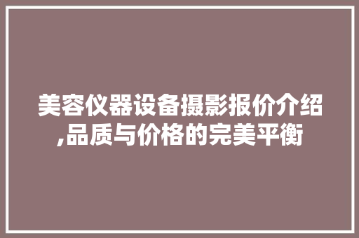 美容仪器设备摄影报价介绍,品质与价格的完美平衡