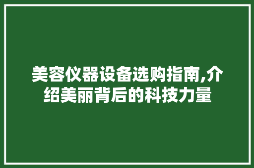 美容仪器设备选购指南,介绍美丽背后的科技力量