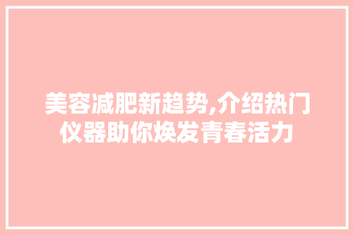 美容减肥新趋势,介绍热门仪器助你焕发青春活力