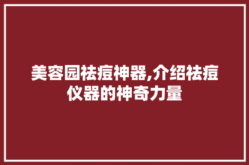 美容园祛痘神器,介绍祛痘仪器的神奇力量