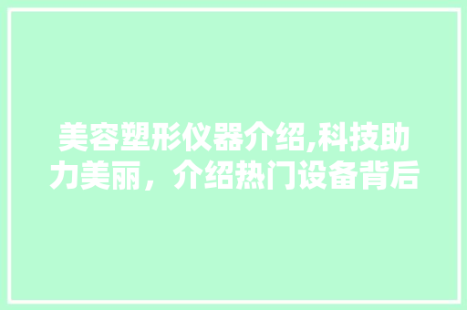 美容塑形仪器介绍,科技助力美丽，介绍热门设备背后的真相