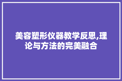 美容塑形仪器教学反思,理论与方法的完美融合 综合便民