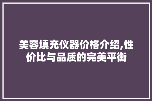 美容填充仪器价格介绍,性价比与品质的完美平衡
