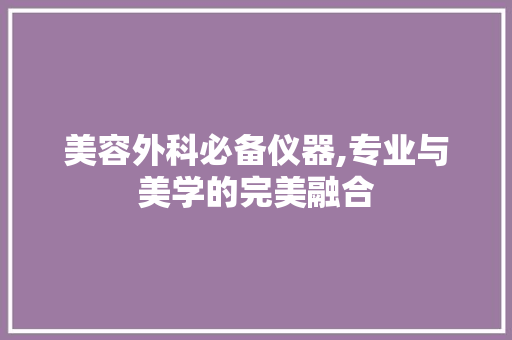 美容外科必备仪器,专业与美学的完美融合 综合便民