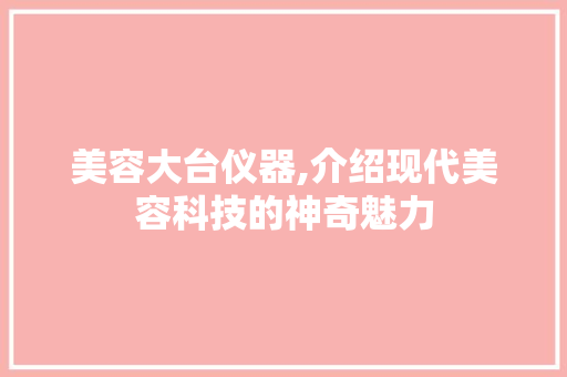 美容大台仪器,介绍现代美容科技的神奇魅力