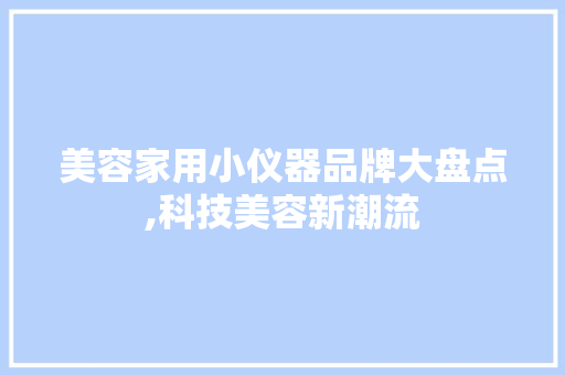 美容家用小仪器品牌大盘点,科技美容新潮流