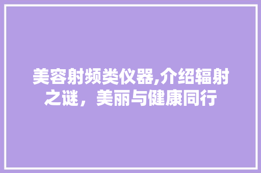 美容射频类仪器,介绍辐射之谜，美丽与健康同行
