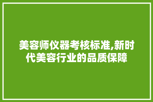 美容师仪器考核标准,新时代美容行业的品质保障