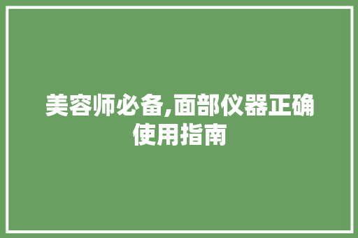 美容师必备,面部仪器正确使用指南