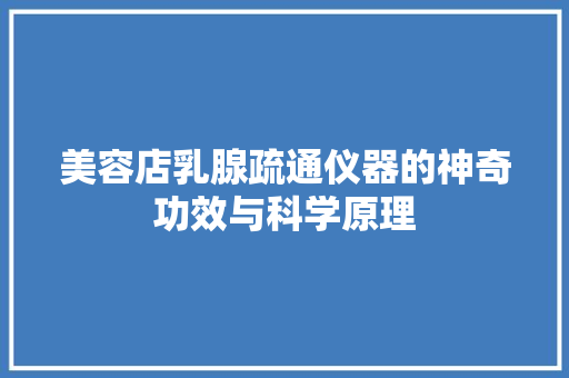 美容店乳腺疏通仪器的神奇功效与科学原理