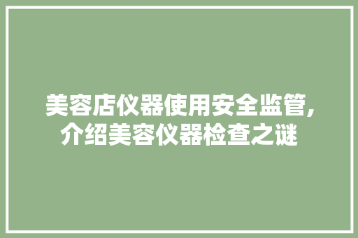 美容店仪器使用安全监管,介绍美容仪器检查之谜