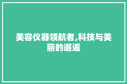 美容仪器领航者,科技与美丽的邂逅