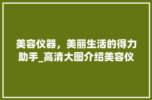 美容仪器，美丽生活的得力助手_高清大图介绍美容仪器礼物魅力