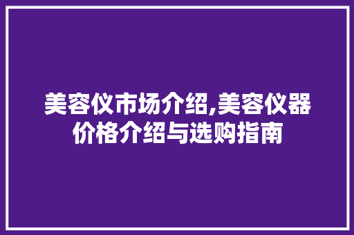美容仪市场介绍,美容仪器价格介绍与选购指南 美体修身