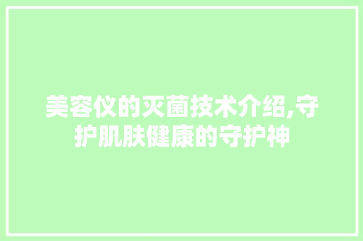美容仪的灭菌技术介绍,守护肌肤健康的守护神 综合便民