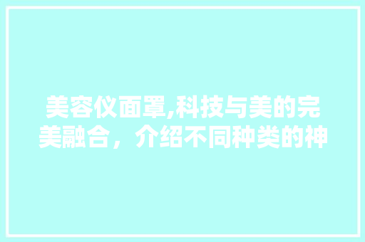 美容仪面罩,科技与美的完美融合，介绍不同种类的神奇功效 婚姻情感