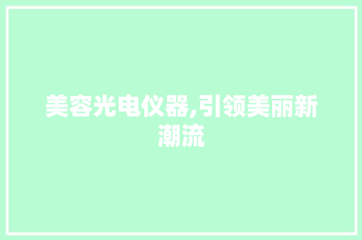 美容光电仪器,引领美丽新潮流 母婴育儿