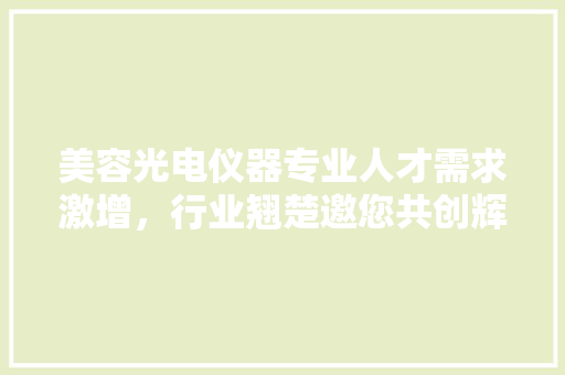 美容光电仪器专业人才需求激增，行业翘楚邀您共创辉煌 婚姻情感