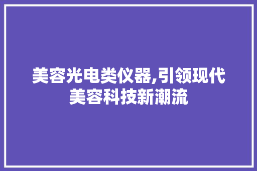 美容光电类仪器,引领现代美容科技新潮流 婚姻情感